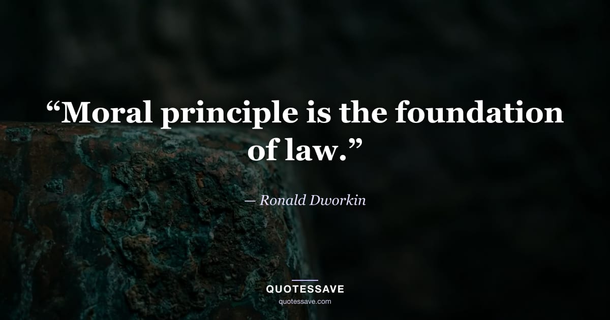 “Moral principle is the foundation of law.” — Ronald Dworkin