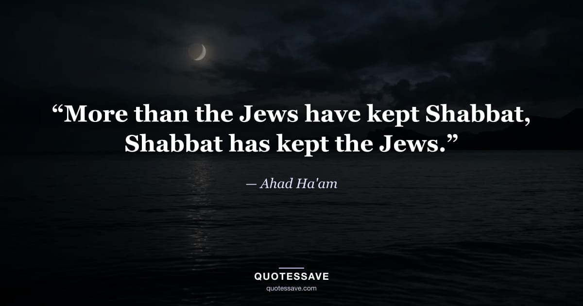 “More than the Jews have kept Shabbat, Shabbat has kept the Jews.” — Ahad Ha'am