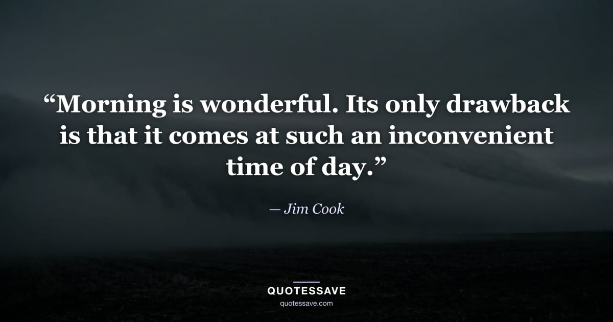 “Morning is wonderful. Its only drawback is that it comes at such an inconvenient time of day.” — Jim Cook