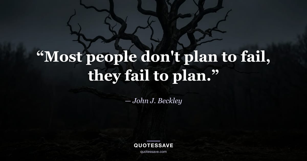 “Most people don't plan to fail, they fail to plan.” — John J. Beckley