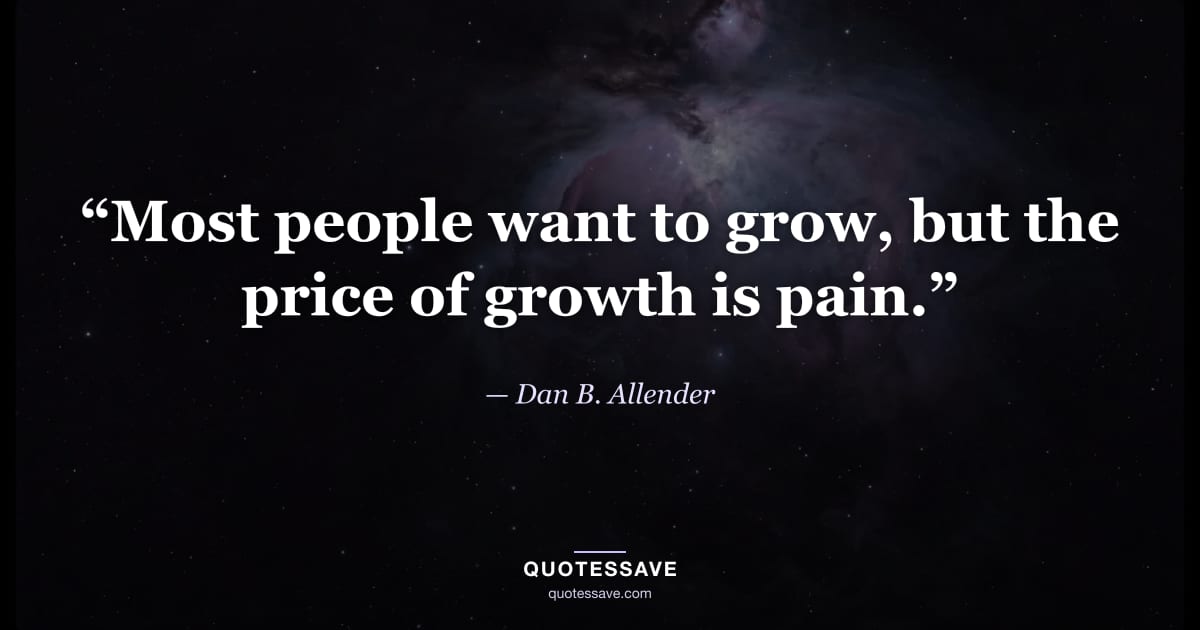 “Most people want to grow, but the price of growth is pain.” — Dan B. Allender