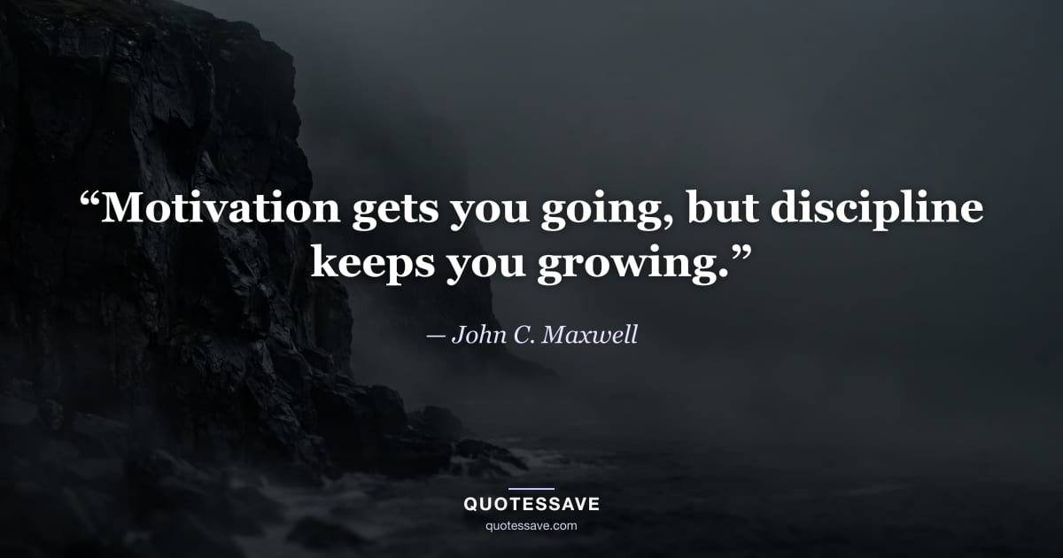 “Motivation gets you going, but discipline keeps you growing.” — John C. Maxwell