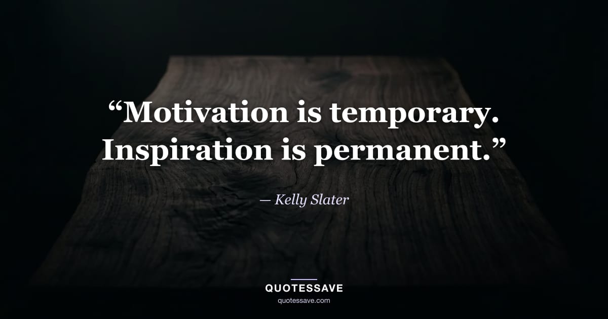 “Motivation is temporary. Inspiration is permanent.” — Kelly Slater