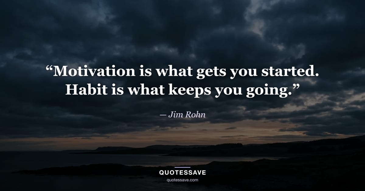 “Motivation is what gets you started. Habit is what keeps you going.” — Jim Rohn