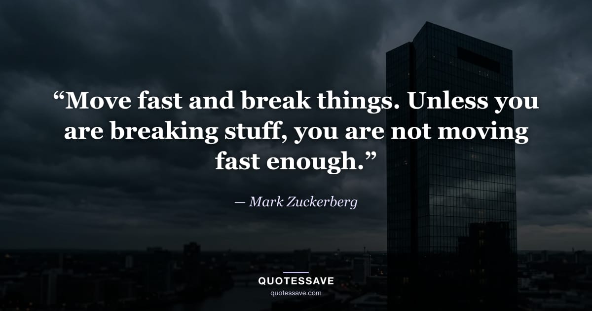 “Move fast and break things. Unless you are breaking stuff, you are not moving fast enough.” — Mark Zuckerberg