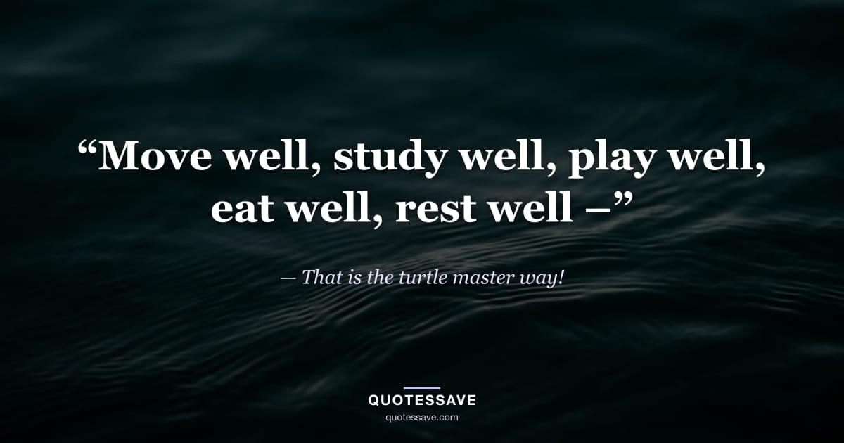 “Move well, study well, play well, eat well, rest well –” — That is the turtle master way!