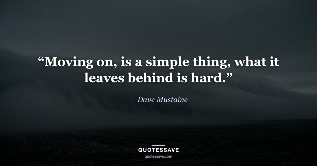 “Moving on, is a simple thing, what it leaves behind is hard.” — Dave Mustaine