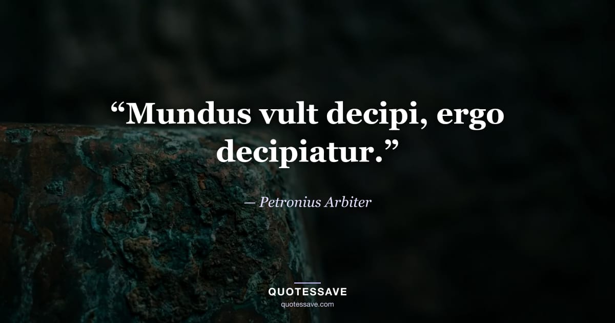 “Mundus vult decipi, ergo decipiatur.” — Petronius Arbiter
