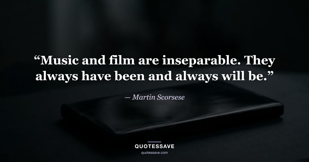 “Music and film are inseparable. They always have been and always will be.” — Martin Scorsese