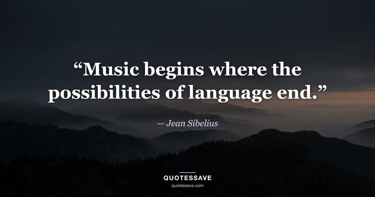 “Music begins where the possibilities of language end.” — Jean Sibelius