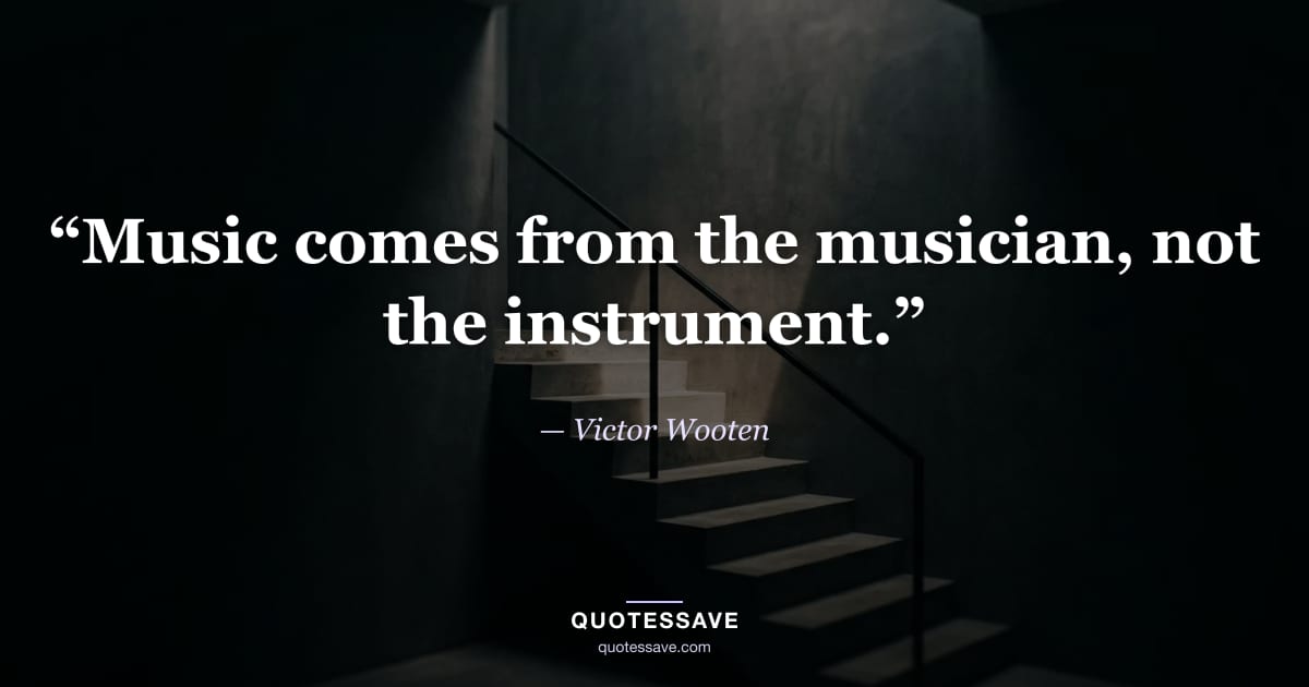 “Music comes from the musician, not the instrument.” — Victor Wooten