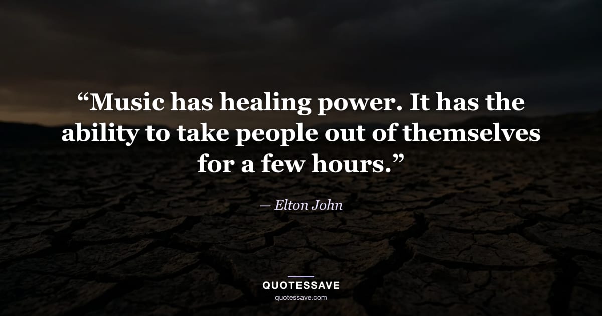 “Music has healing power. It has the ability to take people out of themselves for a few hours.” — Elton John