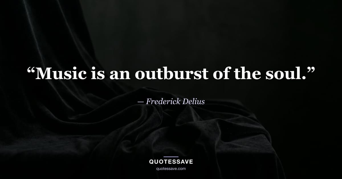 “Music is an outburst of the soul.” — Frederick Delius