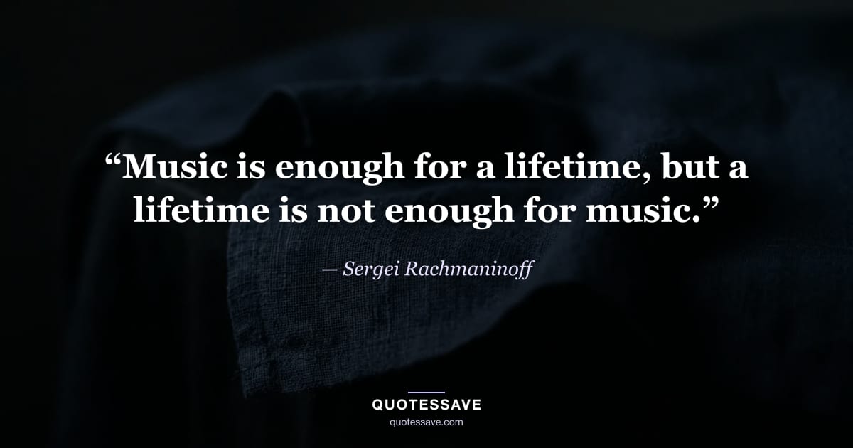 “Music is enough for a lifetime, but a lifetime is not enough for music.” — Sergei Rachmaninoff