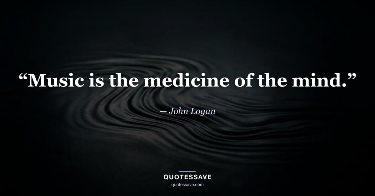“Music is the medicine of the mind.” — John Logan