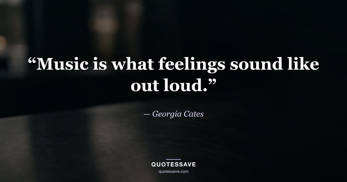 “Music is what feelings sound like out loud.” — Georgia Cates