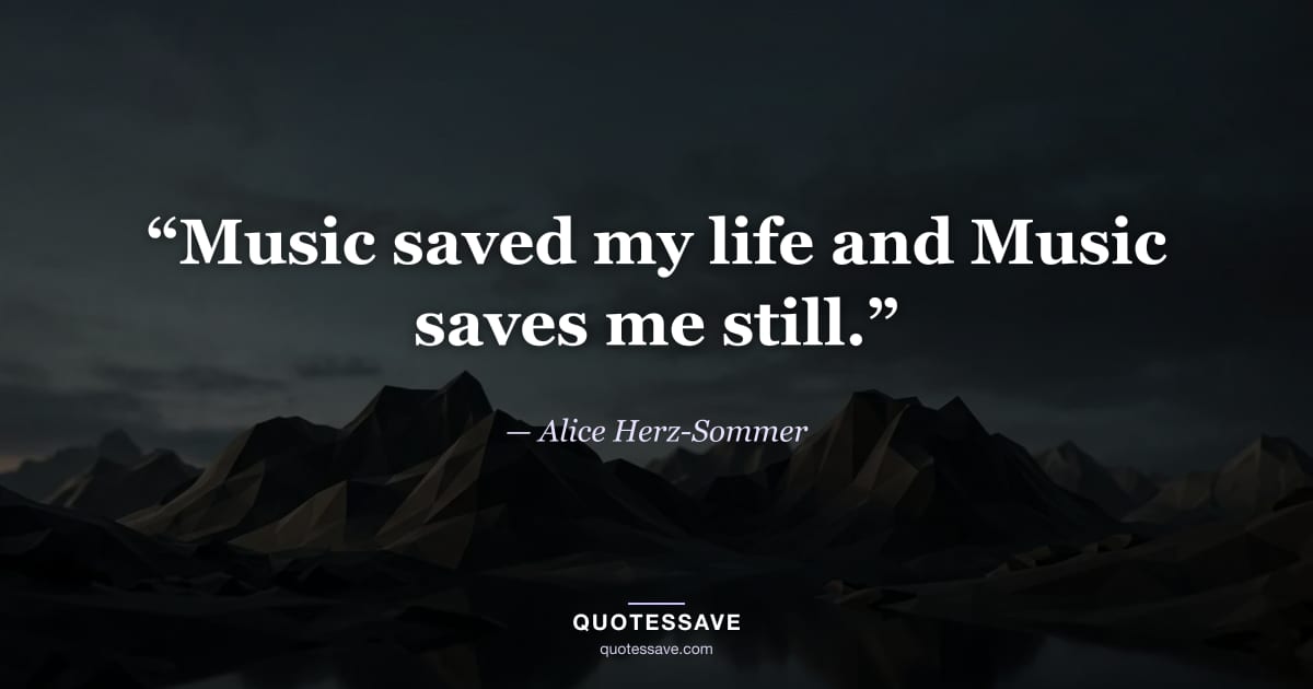 “Music saved my life and Music saves me still.” — Alice Herz-Sommer