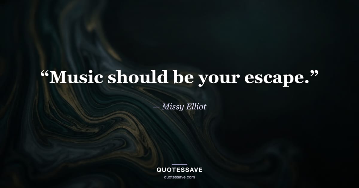 “Music should be your escape.” — Missy Elliot