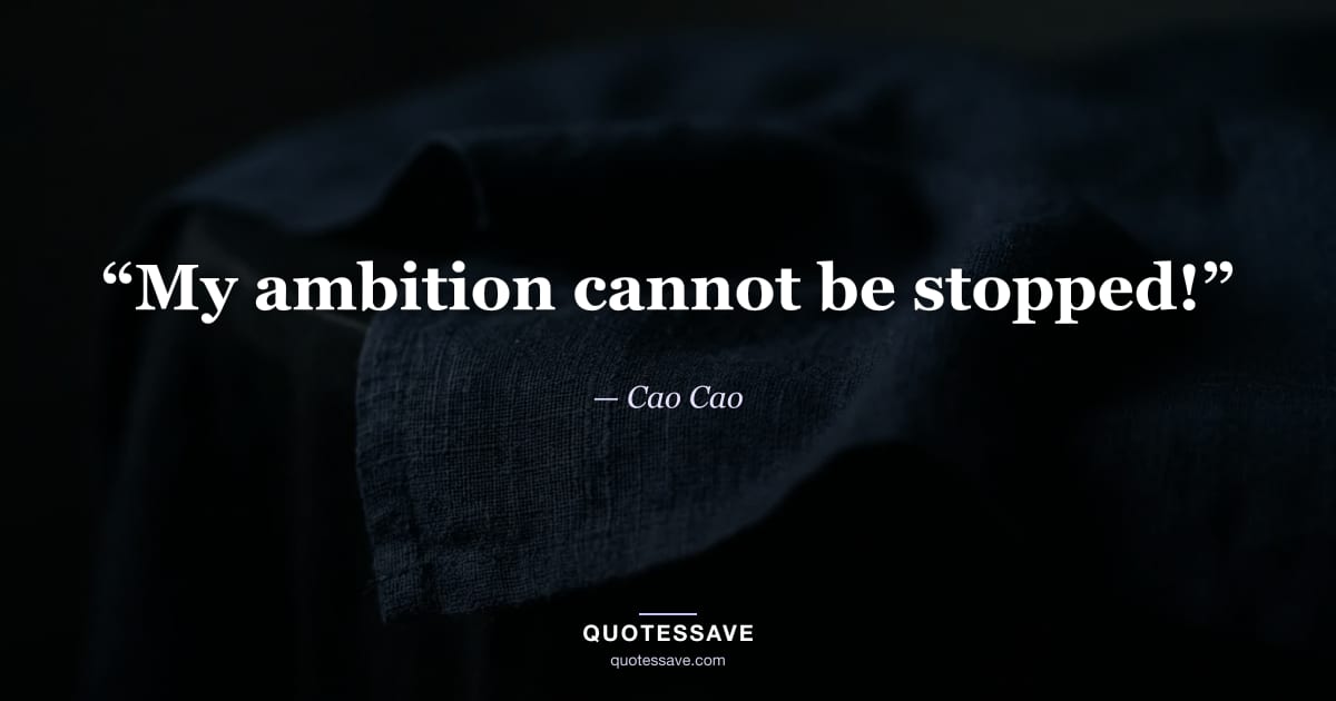“My ambition cannot be stopped!” — Cao Cao