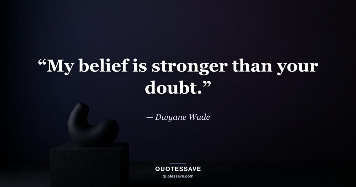 “My belief is stronger than your doubt.” — Dwyane Wade