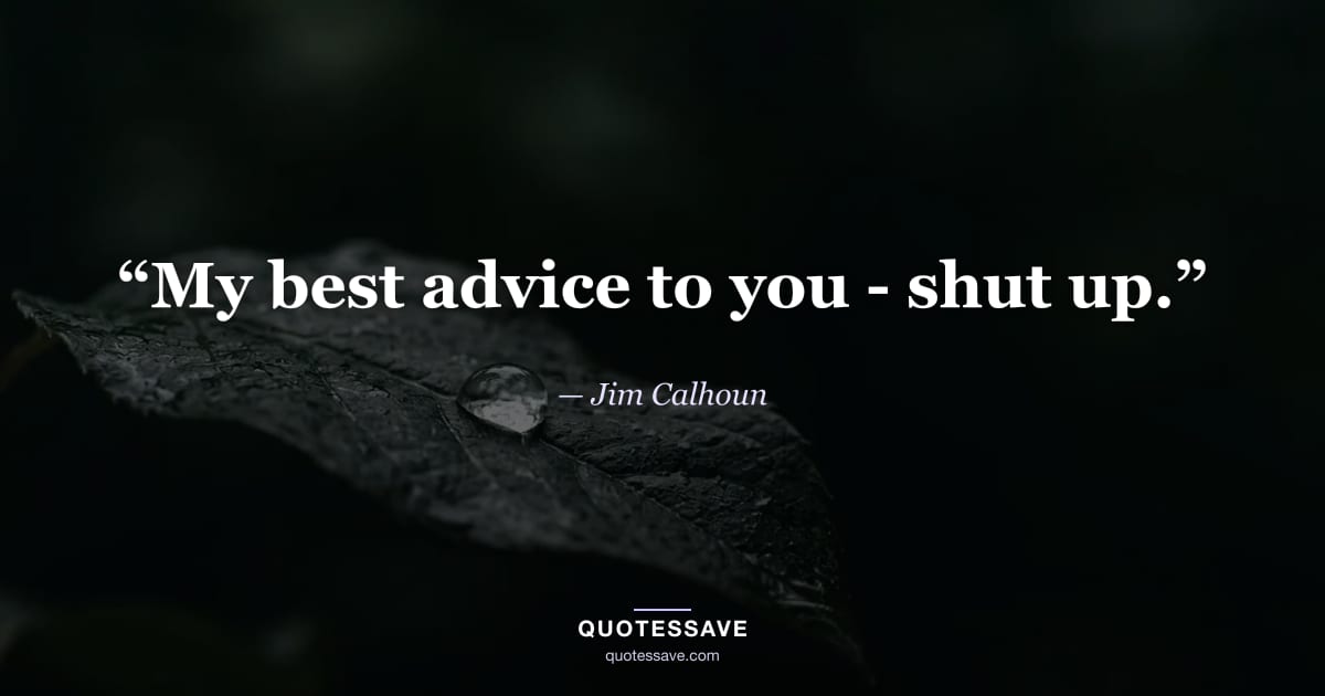 “My best advice to you - shut up.” — Jim Calhoun