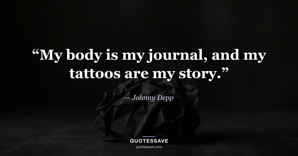 “My body is my journal, and my tattoos are my story.” — Johnny Depp