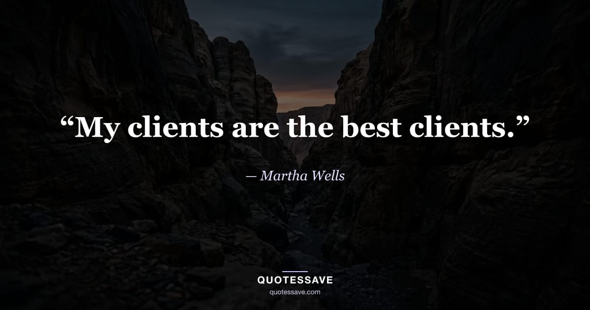 “My clients are the best clients.” — Martha Wells