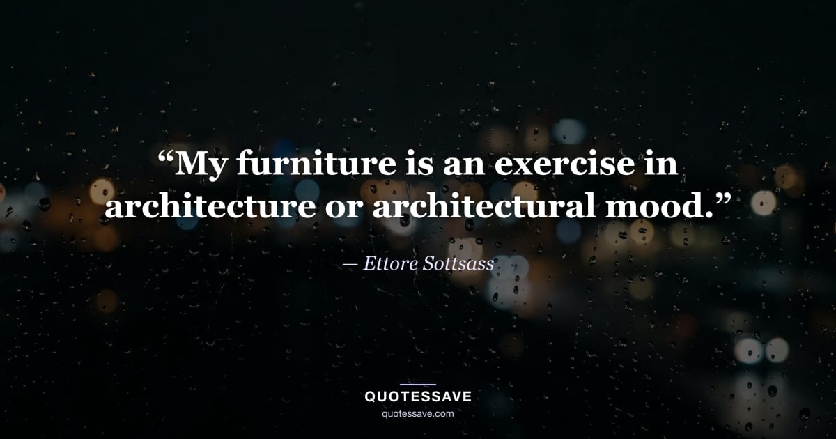 “My furniture is an exercise in architecture or architectural mood.” — Ettore Sottsass