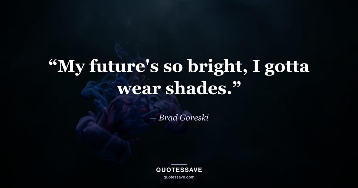 “My future's so bright, I gotta wear shades.” — Brad Goreski
