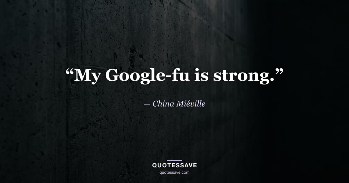“My Google-fu is strong.” — China Miéville
