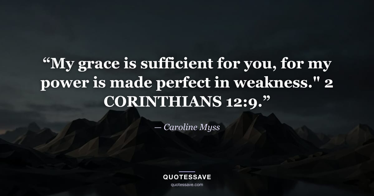 “My grace is sufficient for you, for my power is made perfect in weakness." 2 CORINTHIANS 12:9.” — Caroline Myss
