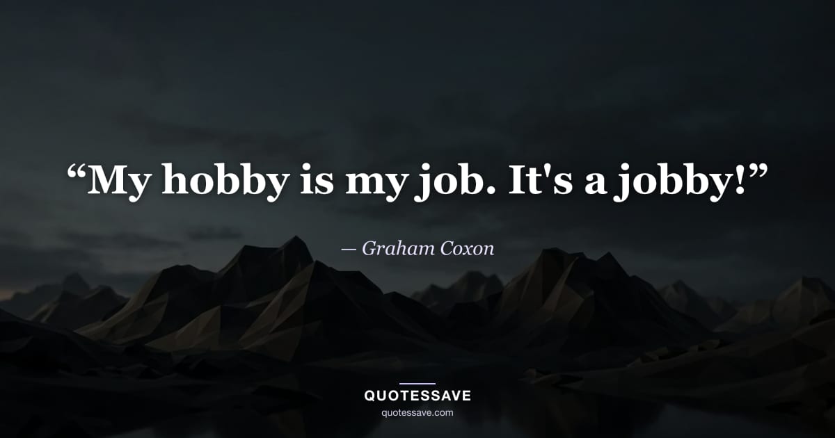 “My hobby is my job. It's a jobby!” — Graham Coxon