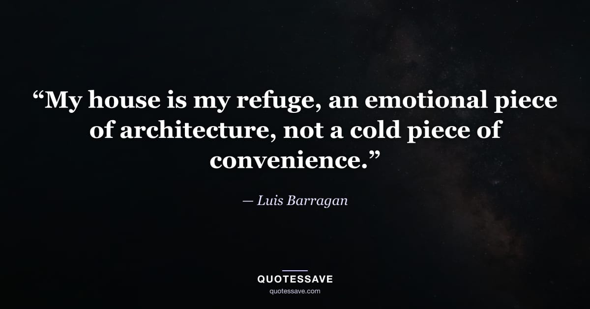 “My house is my refuge, an emotional piece of architecture, not a cold piece of convenience.” — Luis Barragan