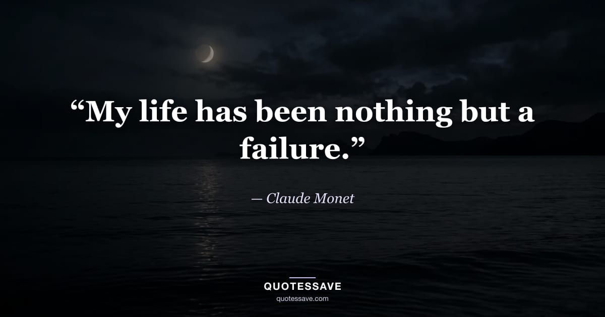“My life has been nothing but a failure.” — Claude Monet