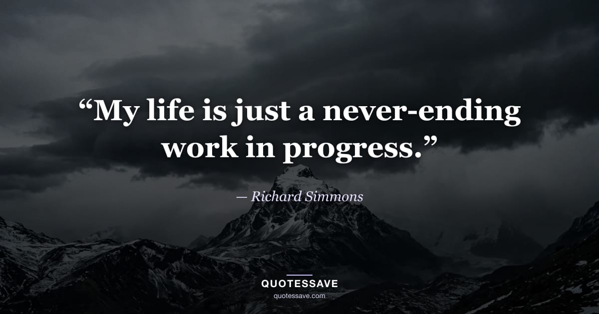 “My life is just a never-ending work in progress.” — Richard Simmons