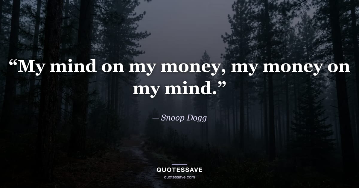 “My mind on my money, my money on my mind.” — Snoop Dogg