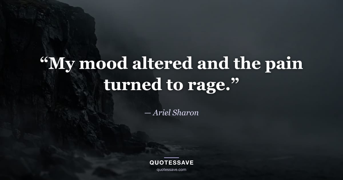 “My mood altered and the pain turned to rage.” — Ariel Sharon
