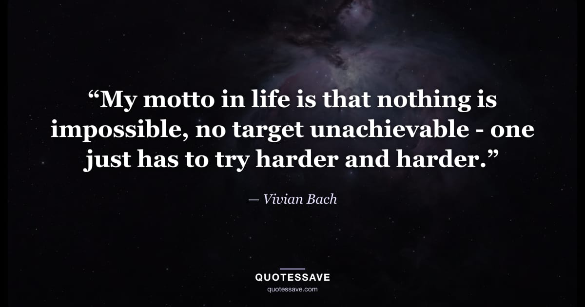 “My motto in life is that nothing is impossible, no target unachievable - one just has to try harder and harder.” — Vivian Bach