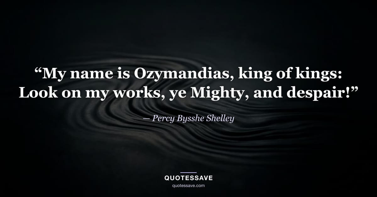 “My name is Ozymandias, king of kings: Look on my works, ye Mighty, and despair!” — Percy Bysshe Shelley