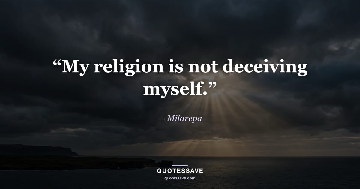 “My religion is not deceiving myself.” — Milarepa
