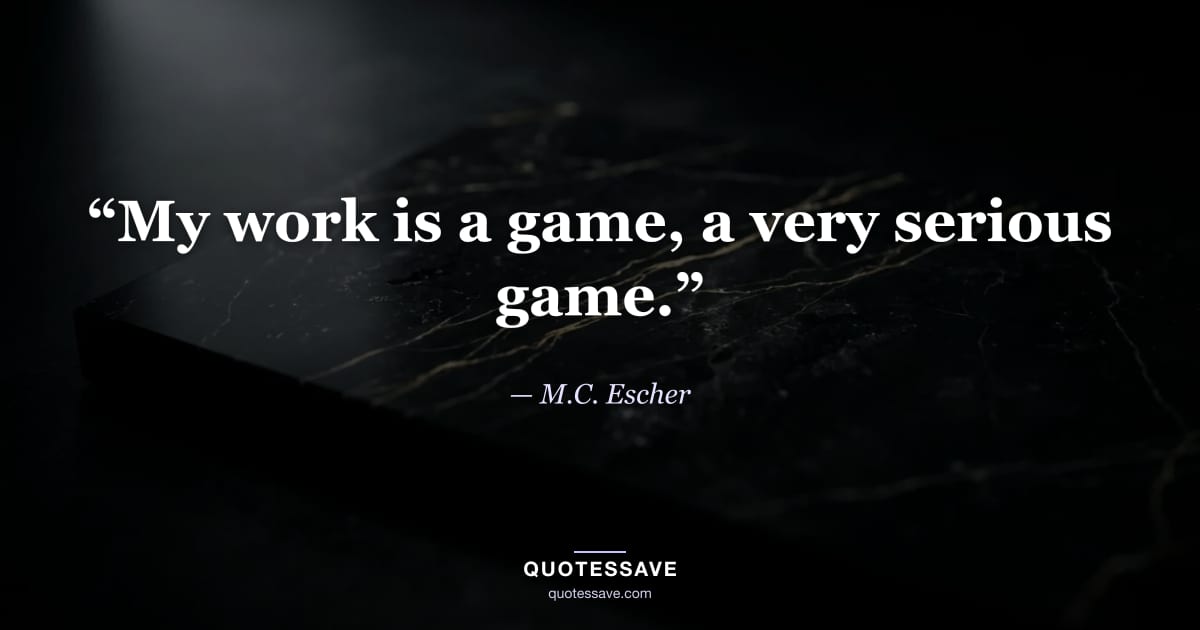 “My work is a game, a very serious game.” — M.C. Escher