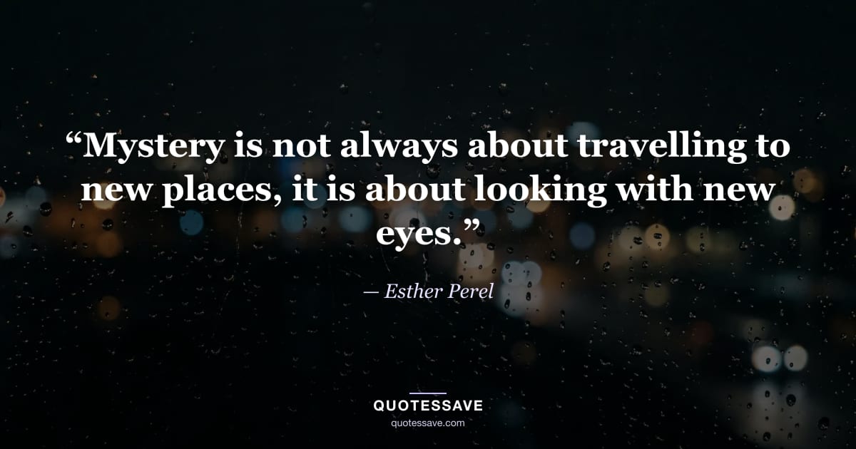 “Mystery is not always about travelling to new places, it is about looking with new eyes.” — Esther Perel