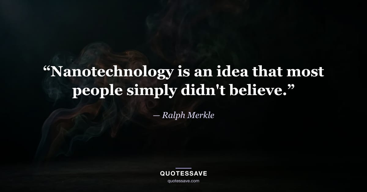 “Nanotechnology is an idea that most people simply didn't believe.” — Ralph Merkle