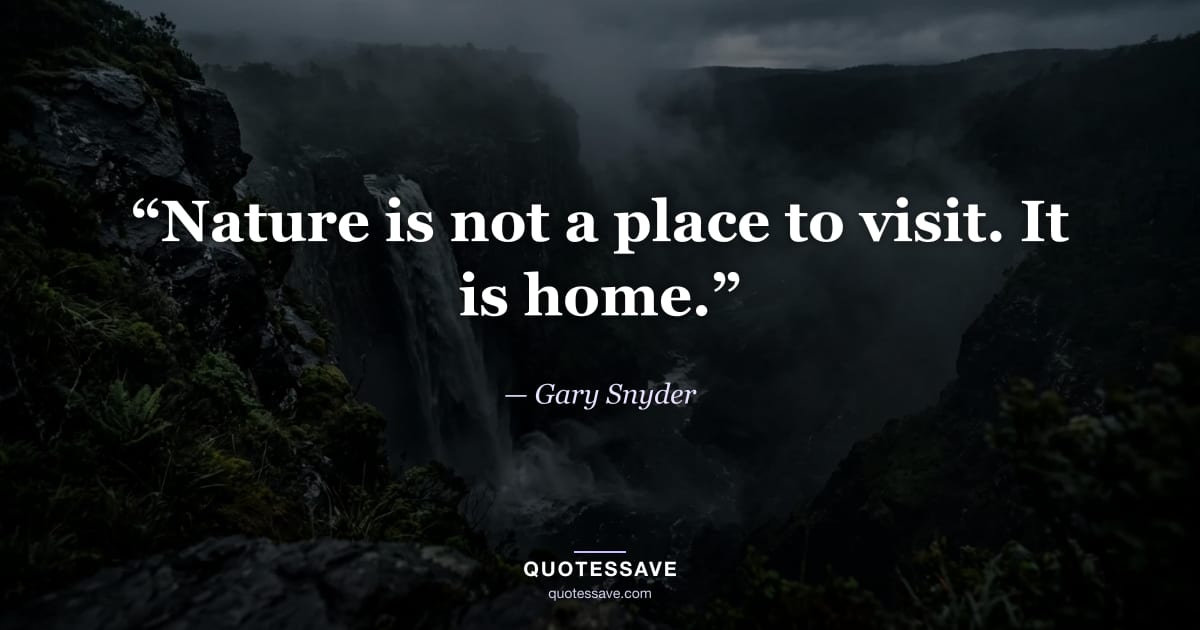 “Nature is not a place to visit. It is home.” — Gary Snyder