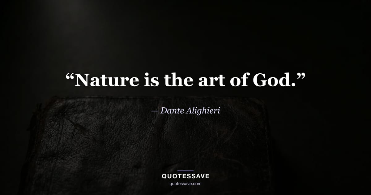 “Nature is the art of God.” — Dante Alighieri