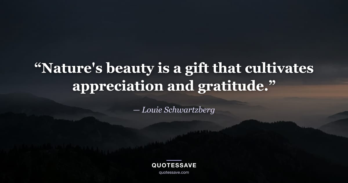 “Nature's beauty is a gift that cultivates appreciation and gratitude.” — Louie Schwartzberg