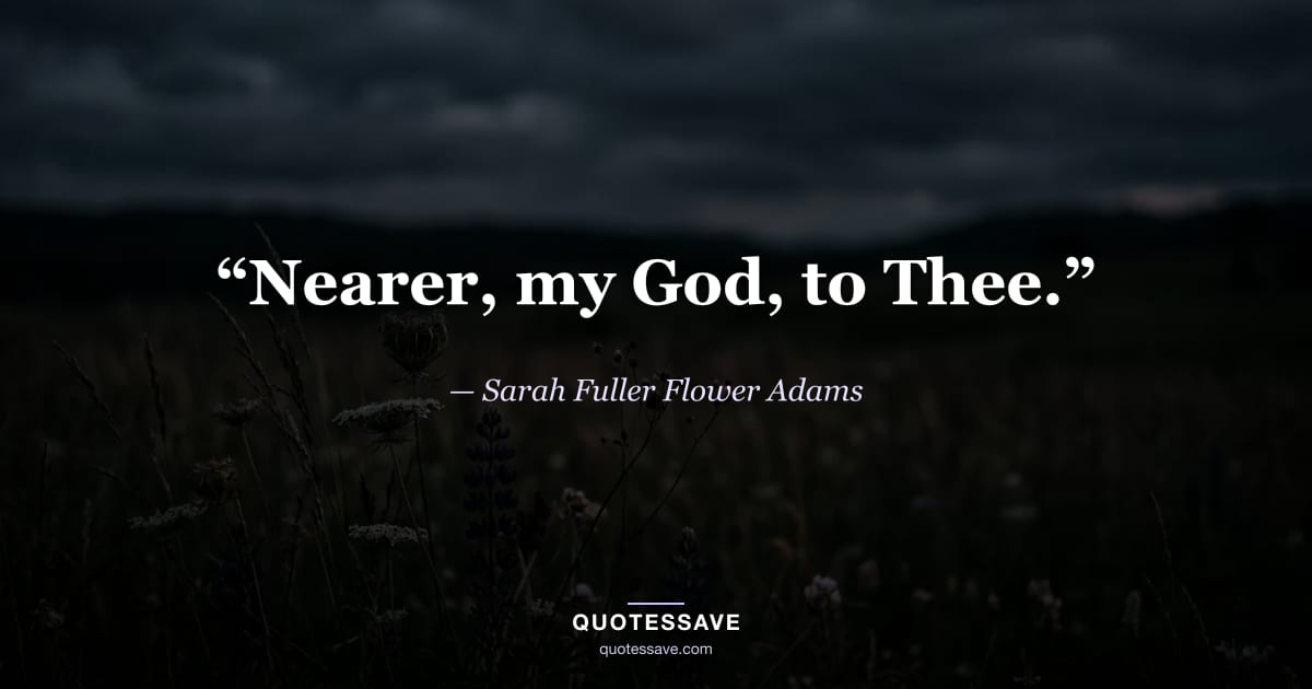 “Nearer, my God, to Thee.” — Sarah Fuller Flower Adams