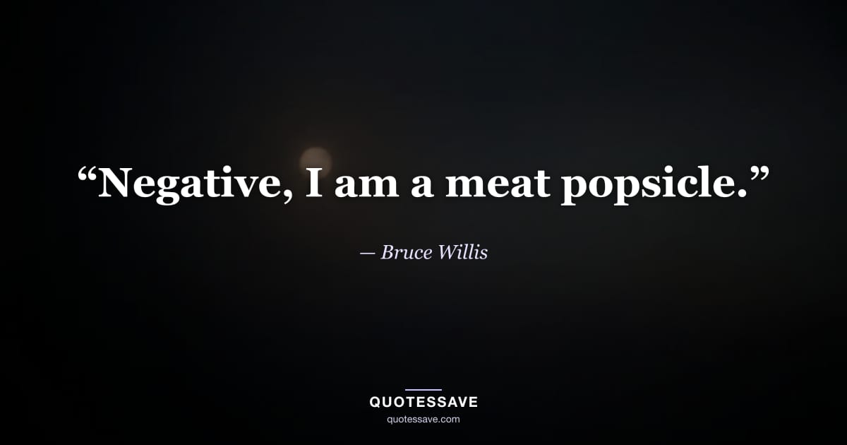 “Negative, I am a meat popsicle.” — Bruce Willis