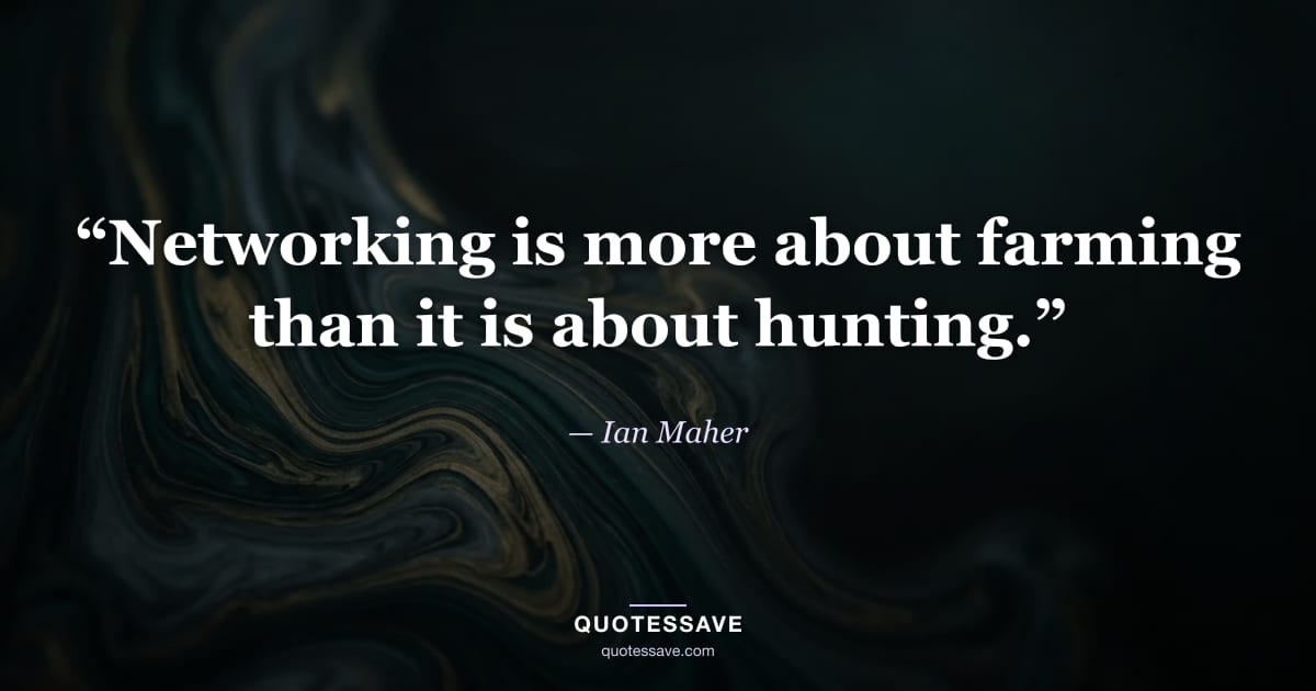 “Networking is more about farming than it is about hunting.” — Ian Maher