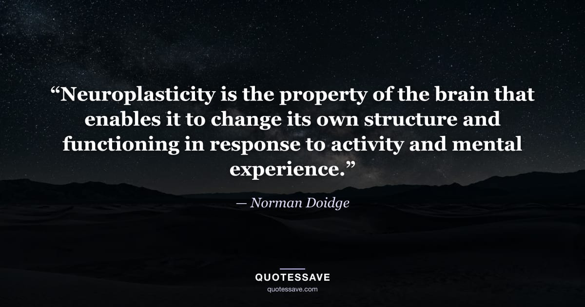 “Neuroplasticity is the property of the brain that enables it to change its own structure and functioning in response to activity and mental experience.” — Norman Doidge